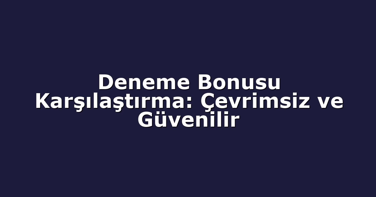 Deneme Bonusu Karşılaştırma: Çevrimsiz ve Güvenilir