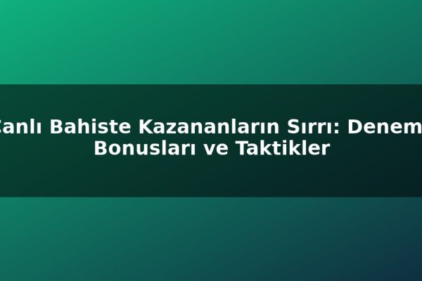 Canlı Bahiste Kazananların Sırrı: Deneme Bonusları ve Taktikler